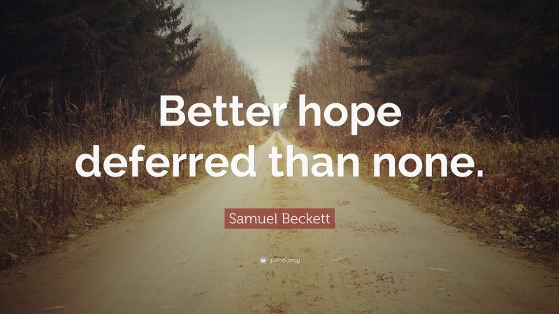 Samuel Beckett Quote: “Better hope deferred than none.”