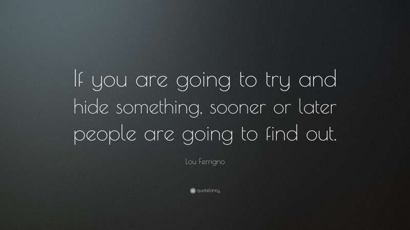 Lou Ferrigno Quote: “If you are going to try and hide something, sooner or later people are going to find out.”