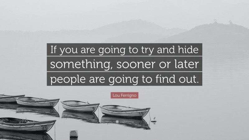 Lou Ferrigno Quote: “If you are going to try and hide something, sooner or later people are going to find out.”