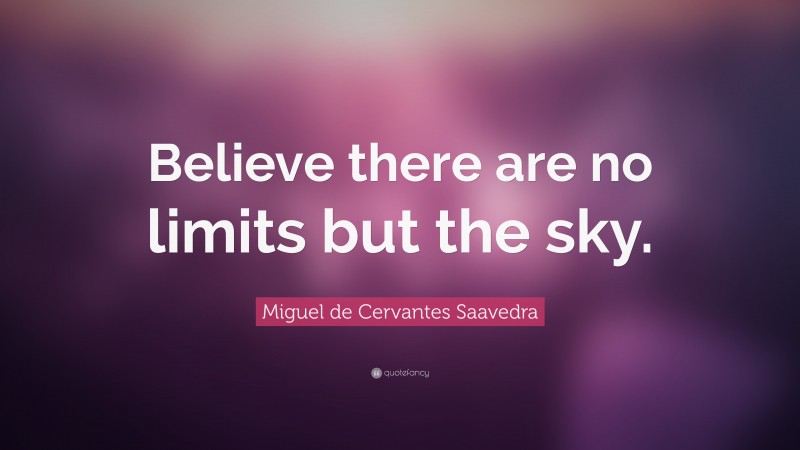 Miguel de Cervantes Saavedra Quote: “Believe there are no limits but the sky.”