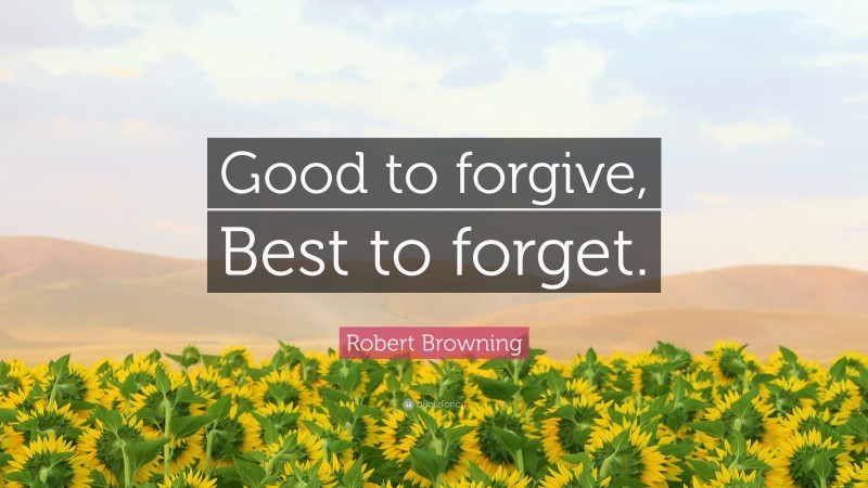 Robert Browning Quote: “Good to forgive, Best to forget.”