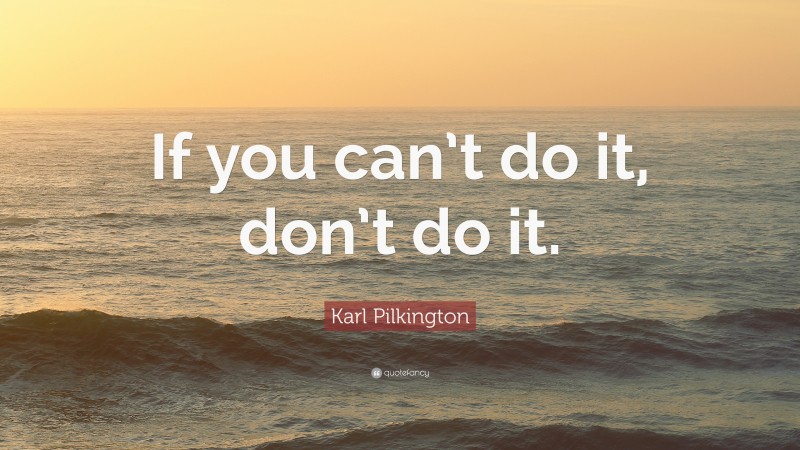 Karl Pilkington Quote: “If you can’t do it, don’t do it.”
