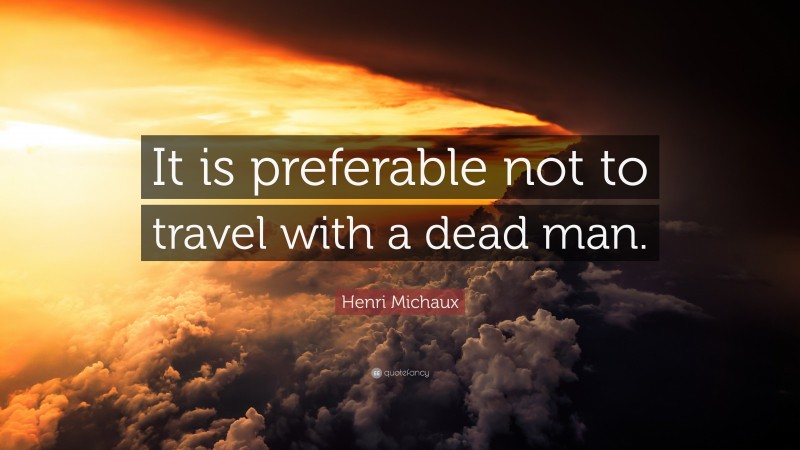 Henri Michaux Quote: “It is preferable not to travel with a dead man.”