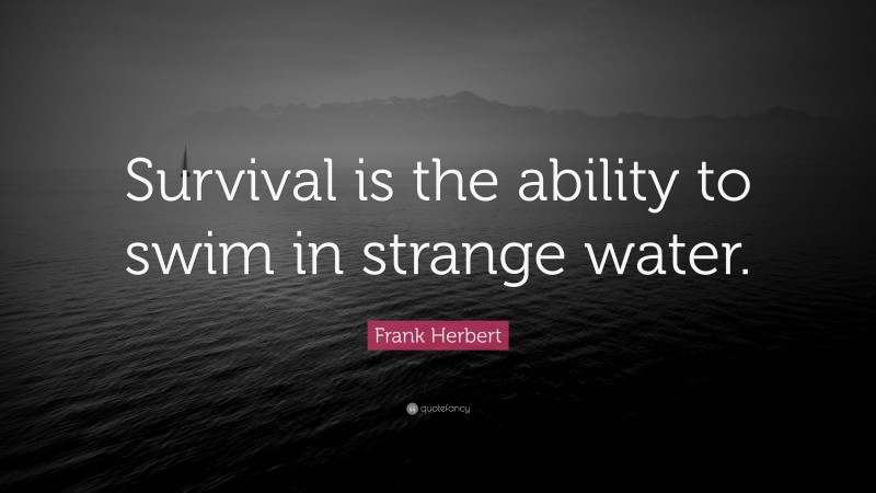 Frank Herbert Quote: “Survival is the ability to swim in strange water.”