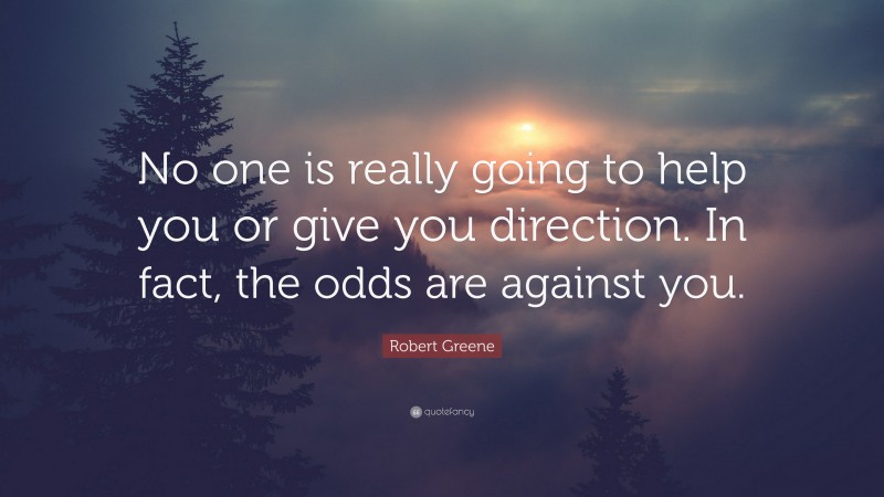 Robert Greene Quote: “No one is really going to help you or give you direction. In fact, the odds are against you.”