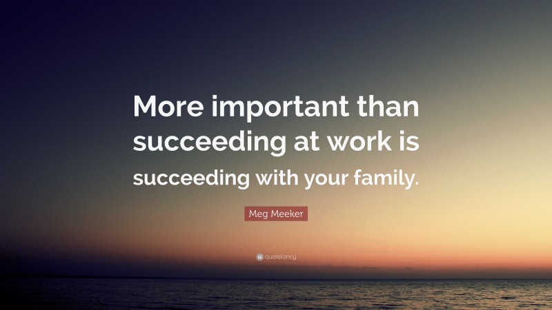 Meg Meeker Quote: “More important than succeeding at work is succeeding with your family.”