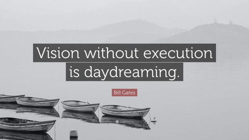 Bill Gates Quote: “Vision without execution is daydreaming.”