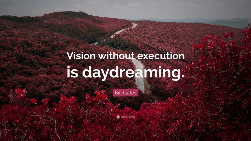 Bill Gates Quote: “Vision without execution is daydreaming.”