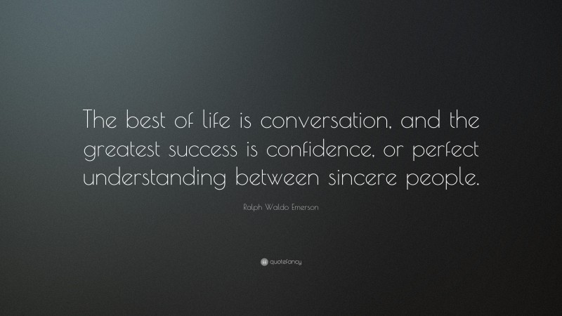 Ralph Waldo Emerson Quote: “The best of life is conversation, and the greatest success is confidence, or perfect understanding between sincere people.”
