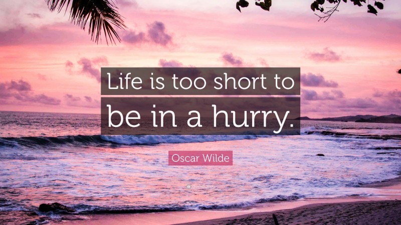 Oscar Wilde Quote: “Life is too short to be in a hurry.”