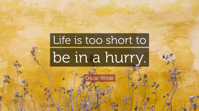 Oscar Wilde Quote: “Life is too short to be in a hurry.”