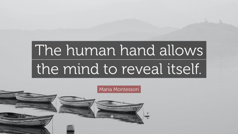 Maria Montessori Quote: “The human hand allows the mind to reveal itself.”