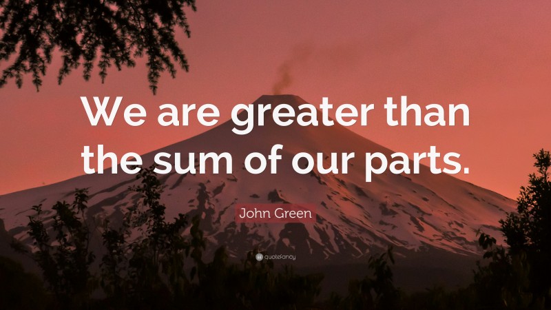 John Green Quote: “We are greater than the sum of our parts.”