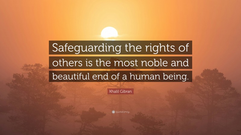 Khalil Gibran Quote: “Safeguarding the rights of others is the most noble and beautiful end of a human being.”