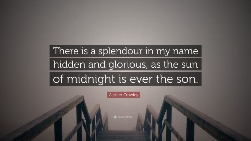 Aleister Crowley Quote: “There is a splendour in my name hidden and glorious, as the sun of midnight is ever the son.”