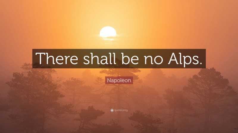 Napoleon Quote: “There shall be no Alps.”
