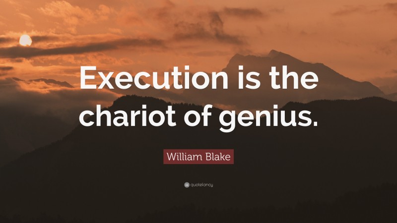 William Blake Quote: “Execution is the chariot of genius.”