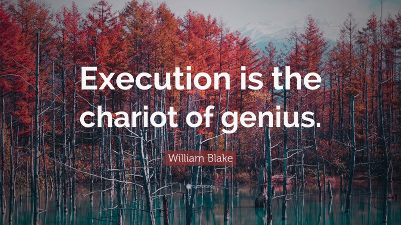 William Blake Quote: “Execution is the chariot of genius.”