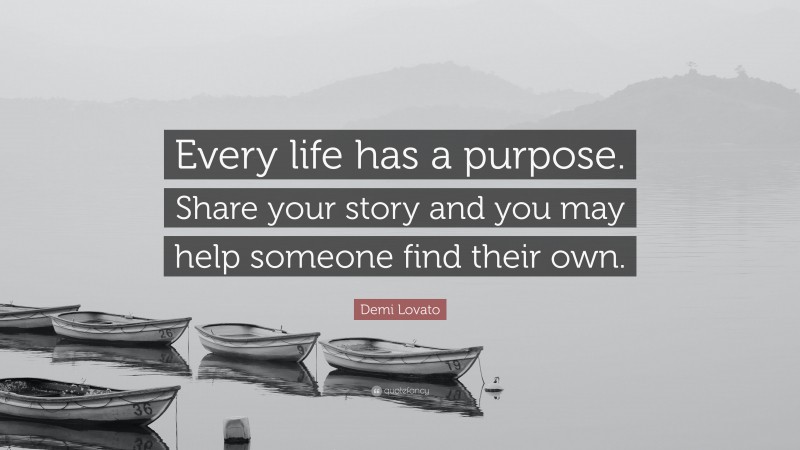 Demi Lovato Quote: “Every life has a purpose. Share your story and you may help someone find their own.”