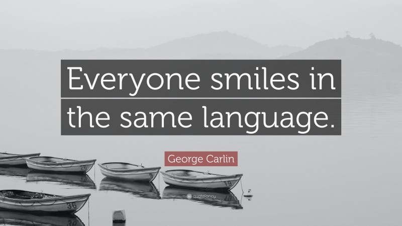 George Carlin Quote: “Everyone smiles in the same language.”