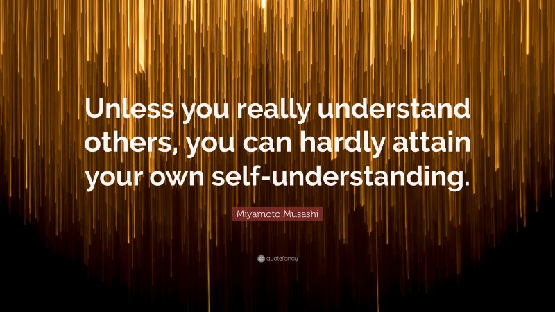 Miyamoto Musashi Quote: “Unless you really understand others, you can hardly attain your own self-understanding.”