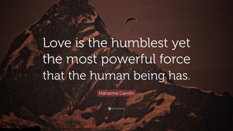 Mahatma Gandhi Quote: “Love is the humblest yet the most powerful force that the human being has.”