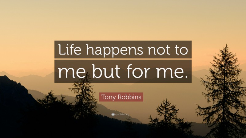 Tony Robbins Quote: “Life happens not to me but for me.”