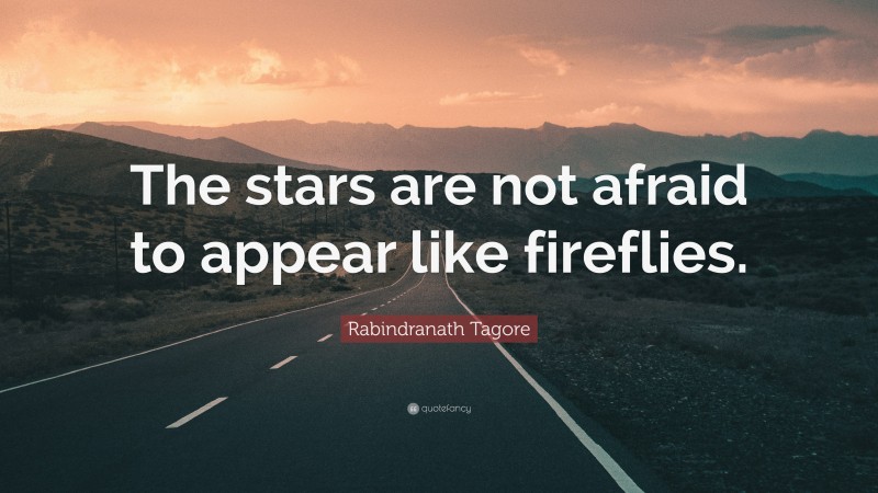 Rabindranath Tagore Quote: “The stars are not afraid to appear like fireflies.”