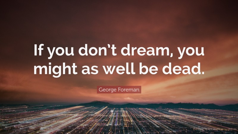George Foreman Quote: “If you don’t dream, you might as well be dead.”