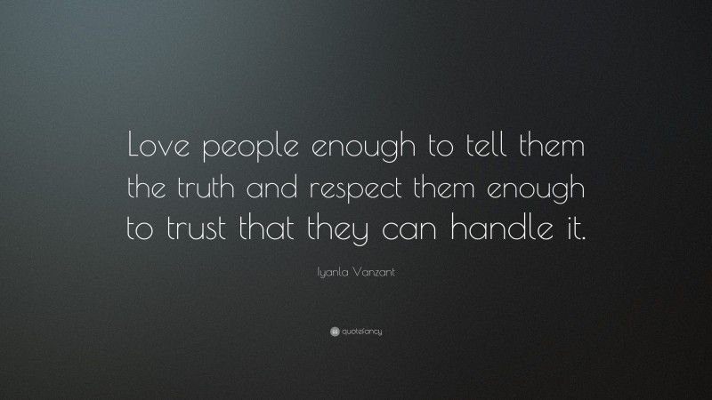 Iyanla Vanzant Quote: “Love people enough to tell them the truth and respect them enough to trust that they can handle it.”