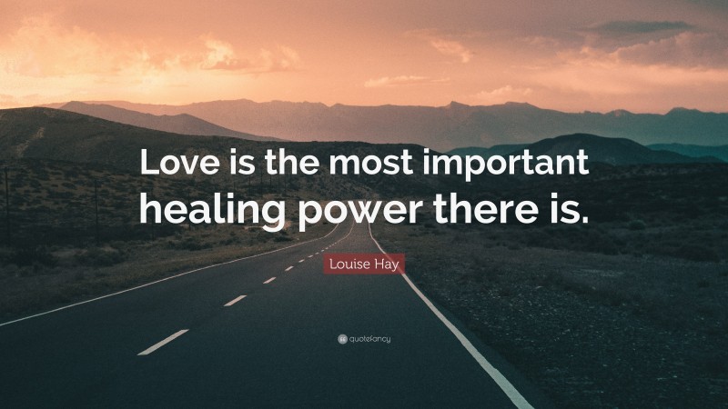 Louise Hay Quote: “Love is the most important healing power there is.”
