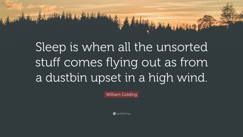 William Golding Quote: “Sleep is when all the unsorted stuff comes flying out as from a dustbin upset in a high wind.”