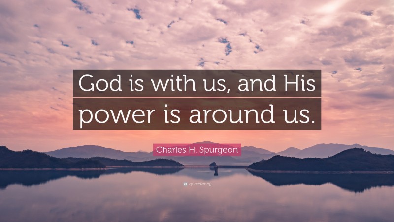 Charles H. Spurgeon Quote: “God is with us, and His power is around us.”