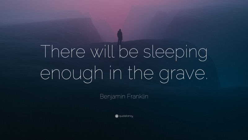 Benjamin Franklin Quote: “There will be sleeping enough in the grave.”