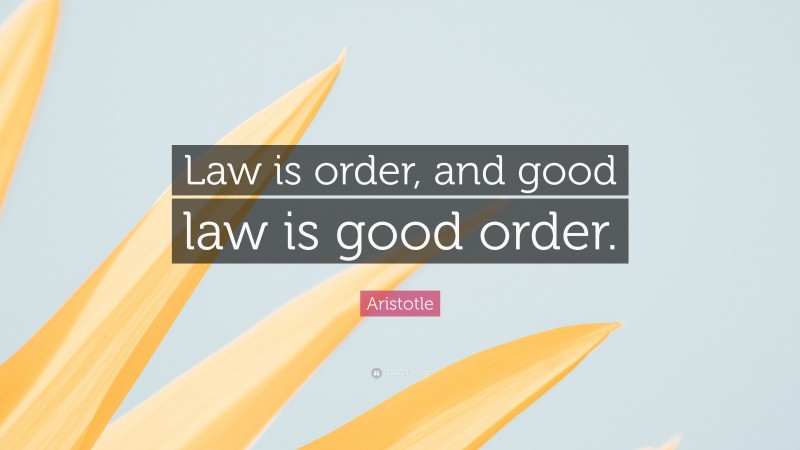 Aristotle Quote: “Law is order, and good law is good order.”