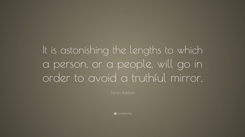 James Baldwin Quote: “It is astonishing the lengths to which a person, or a people, will go in order to avoid a truthful mirror.”