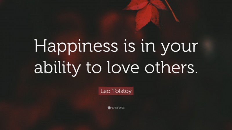 Leo Tolstoy Quote: “Happiness is in your ability to love others.”