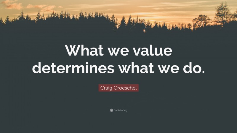 Craig Groeschel Quote: “What we value determines what we do.”