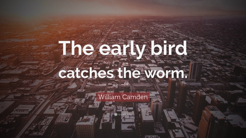 William Camden Quote: “The early bird catches the worm.”