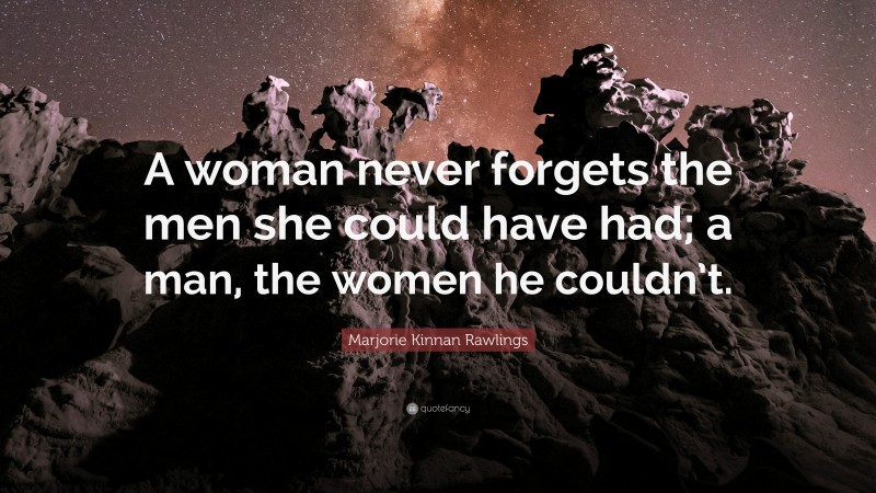Marjorie Kinnan Rawlings Quote: “A woman never forgets the men she could have had; a man, the women he couldn’t.”