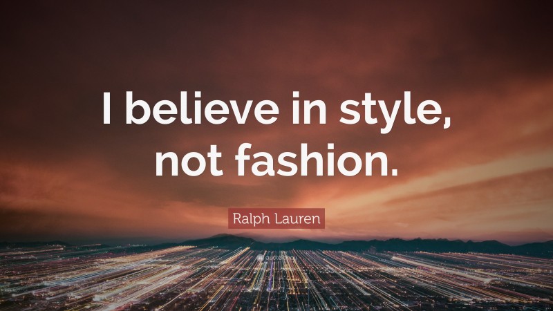 Ralph Lauren Quote: “I believe in style, not fashion.”