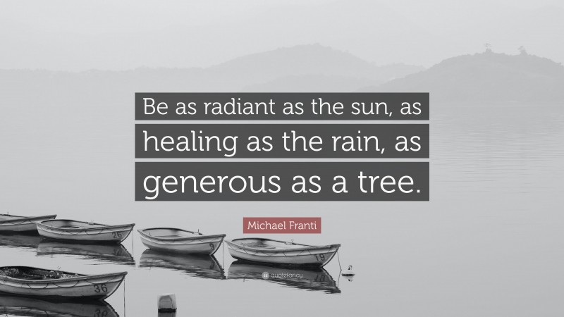 Michael Franti Quote: “Be as radiant as the sun, as healing as the rain, as generous as a tree.”