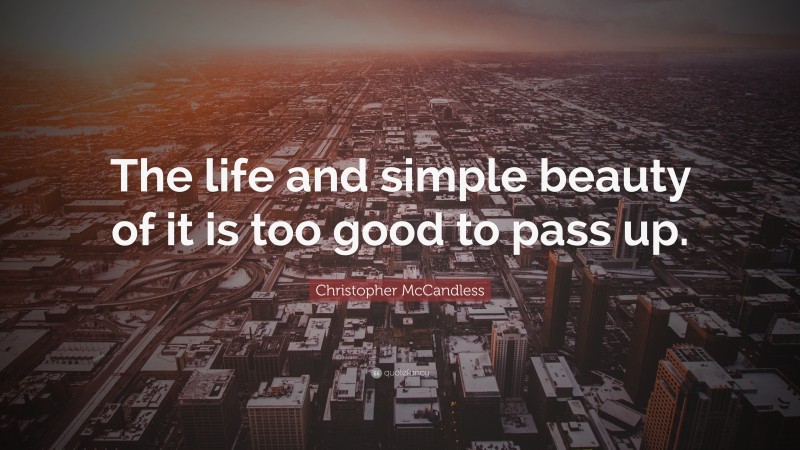 Christopher McCandless Quote: “The life and simple beauty of it is too good to pass up.”