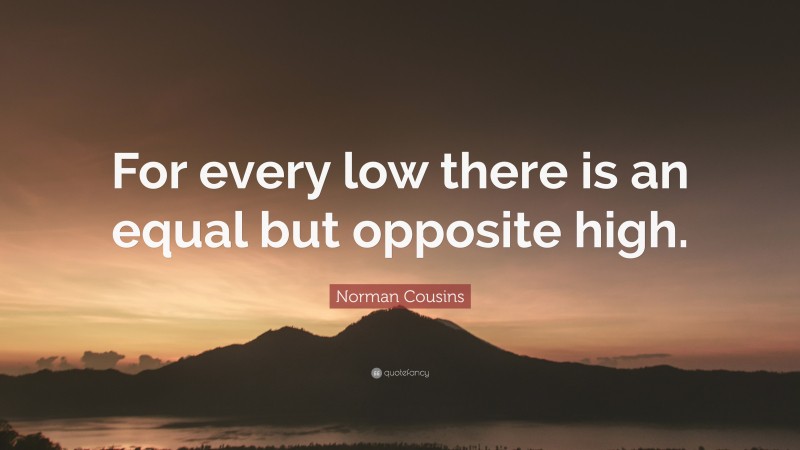 Norman Cousins Quote: “For every low there is an equal but opposite high.”