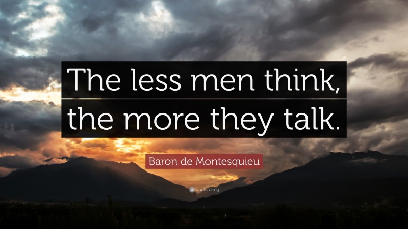 Baron de Montesquieu Quote: “The less men think, the more they talk.”