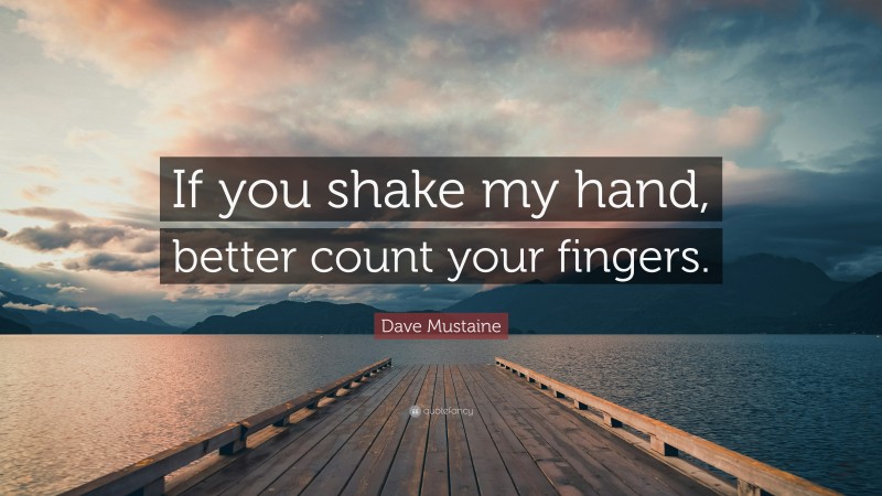 Dave Mustaine Quote: “If you shake my hand, better count your fingers.”