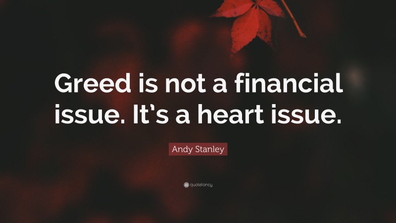 Andy Stanley Quote: “Greed is not a financial issue. It’s a heart issue.”