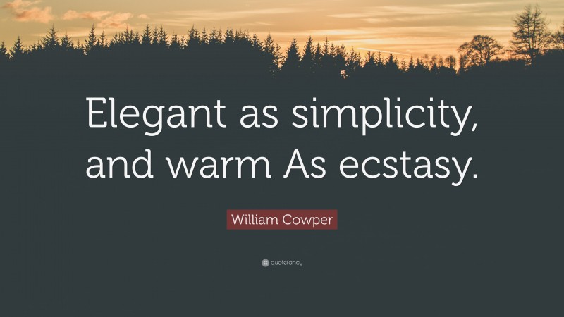 William Cowper Quote: “Elegant as simplicity, and warm As ecstasy.”