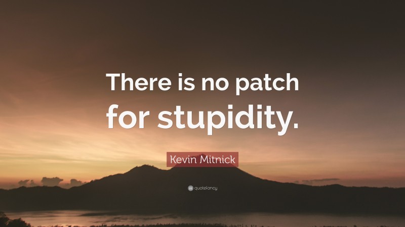 Kevin Mitnick Quote: “There is no patch for stupidity.”