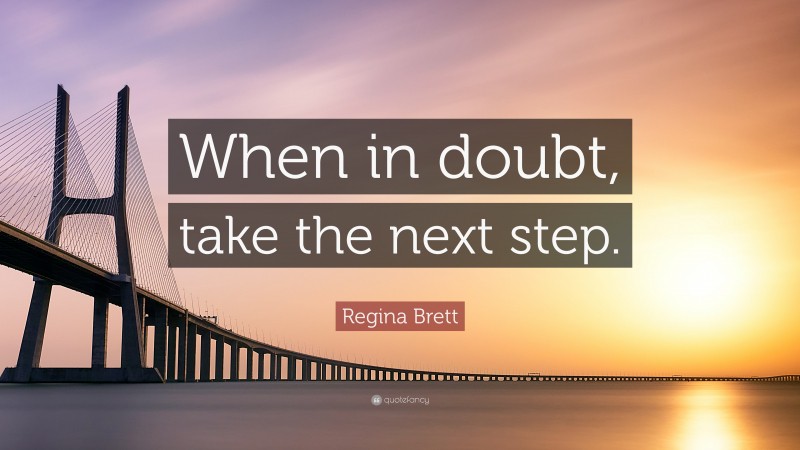 Regina Brett Quote: “When in doubt, take the next step.”
